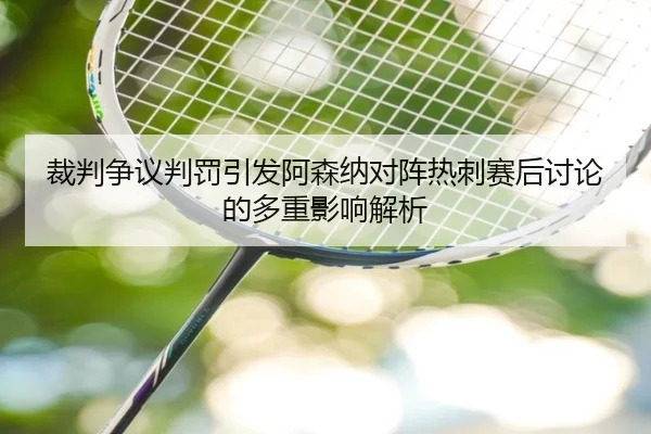 裁判争议判罚引发阿森纳对阵热刺赛后讨论的多重影响解析